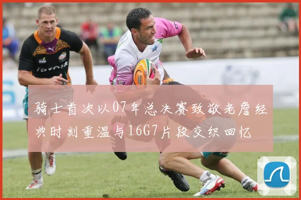 骑士首次以07年总决赛致敬老詹经典时刻重温与16G7片段交织回忆