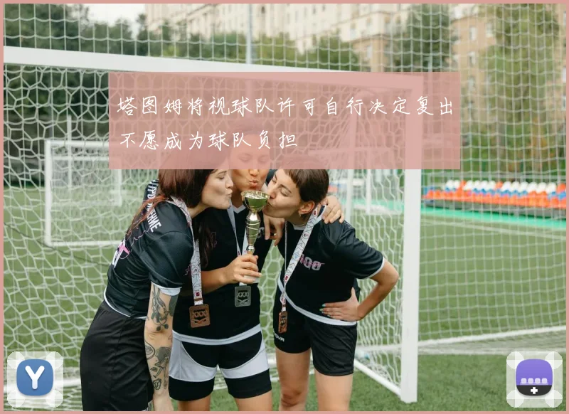 塔图姆将视球队许可自行决定复出不愿成为球队负担