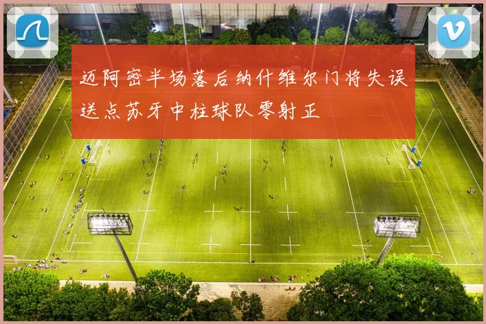 迈阿密半场落后纳什维尔门将失误送点苏牙中柱球队零射正